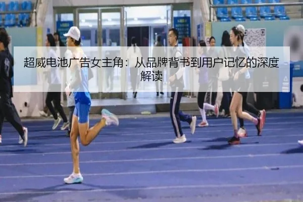 超威电池广告女主角：从品牌背书到用户记忆的深度解读