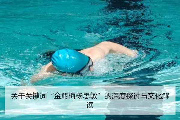 关于关键词“金瓶梅杨思敏”的深度探讨与文化解读