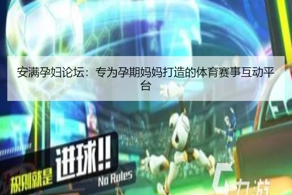 安满孕妇论坛：专为孕期妈妈打造的体育赛事互动平台